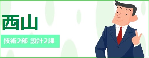 西山 新卒入社3年目 25歳 男 4大理系卒 技術第2部設計第2課